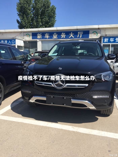 疫情检不了车/疫情无法检车怎么办
