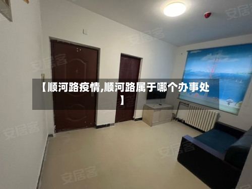 【顺河路疫情,顺河路属于哪个办事处】-第2张图片