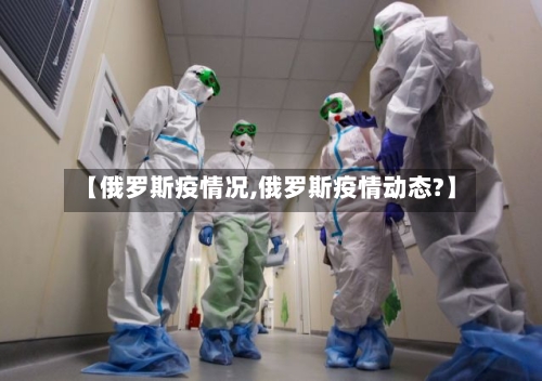 【俄罗斯疫情况,俄罗斯疫情动态?】-第2张图片