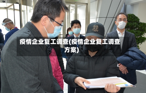 疫情企业复工调查(疫情企业复工调查方案)