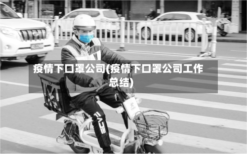 疫情下口罩公司(疫情下口罩公司工作总结)