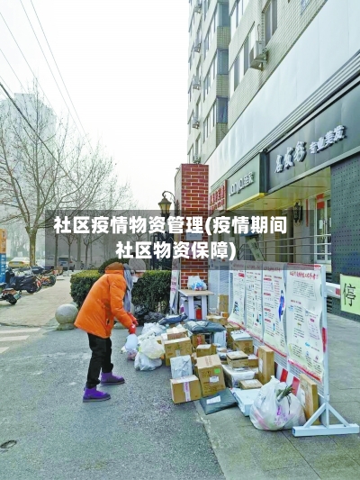 社区疫情物资管理(疫情期间社区物资保障)