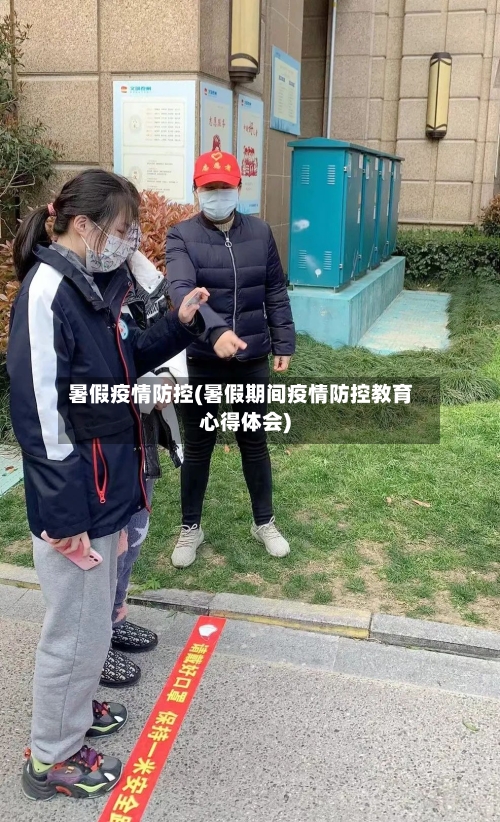 暑假疫情防控(暑假期间疫情防控教育心得体会)-第3张图片