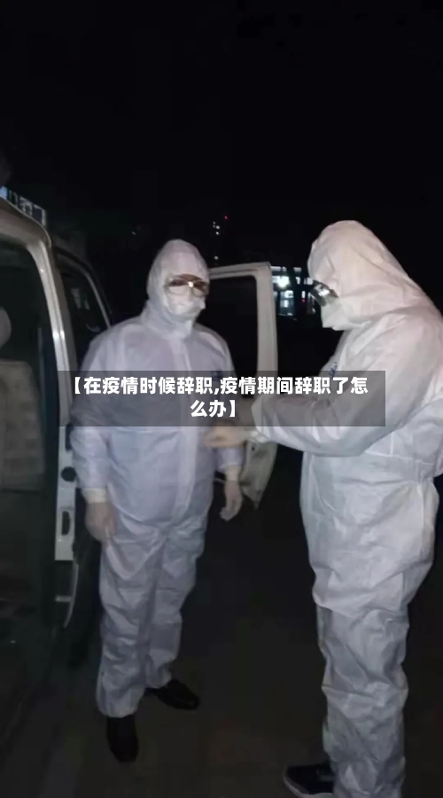 【在疫情时候辞职,疫情期间辞职了怎么办】-第3张图片
