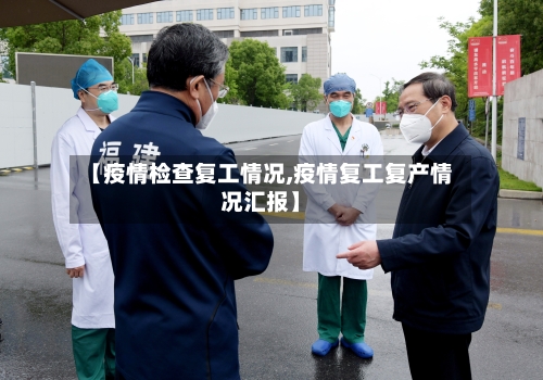 【疫情检查复工情况,疫情复工复产情况汇报】