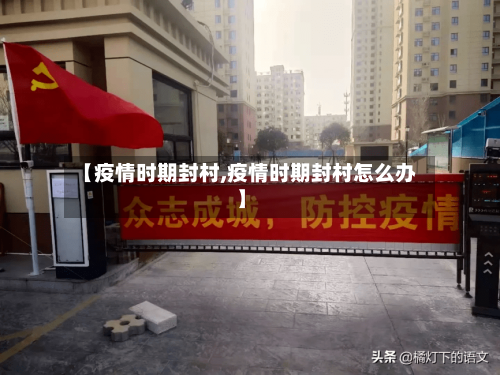 【疫情时期封村,疫情时期封村怎么办】-第3张图片