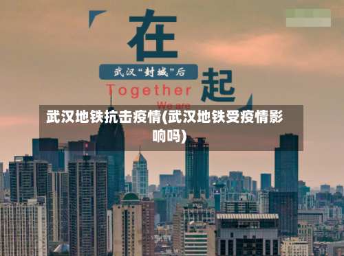 武汉地铁抗击疫情(武汉地铁受疫情影响吗)-第3张图片
