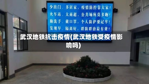 武汉地铁抗击疫情(武汉地铁受疫情影响吗)-第2张图片