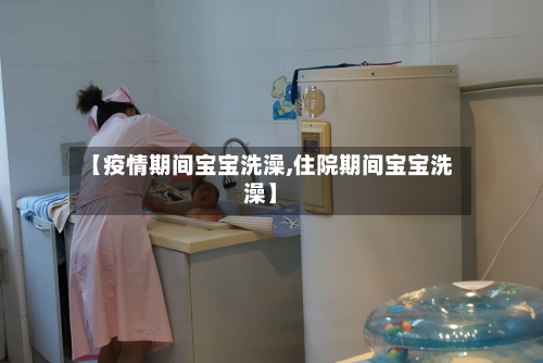 【疫情期间宝宝洗澡,住院期间宝宝洗澡】