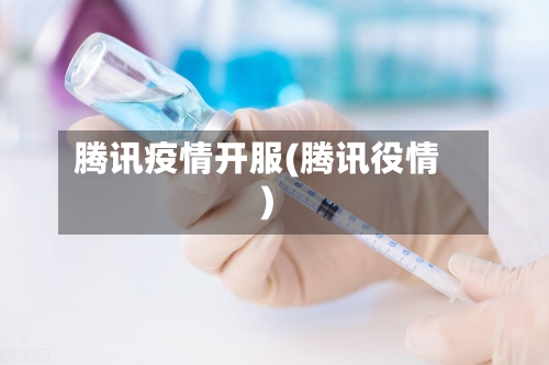 腾讯疫情开服(腾讯役情)-第2张图片