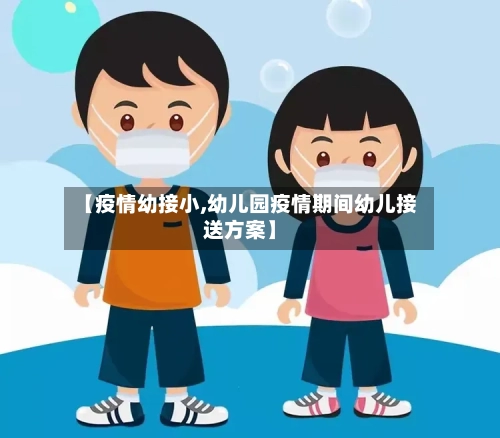 【疫情幼接小,幼儿园疫情期间幼儿接送方案】-第2张图片