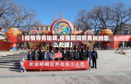 【疫情劳务输转,疫情期间劳务纠纷怎么处理】