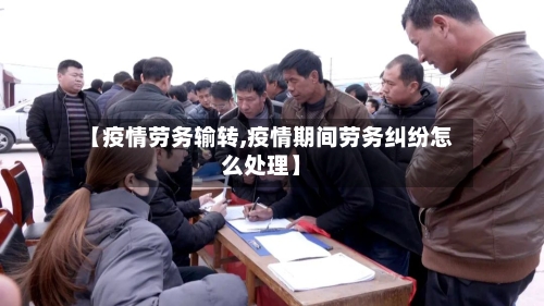 【疫情劳务输转,疫情期间劳务纠纷怎么处理】-第2张图片
