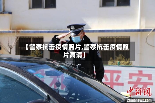 【警察抗击疫情照片,警察抗击疫情照片高清】