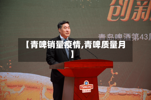 【青啤销量疫情,青啤质量月】-第2张图片