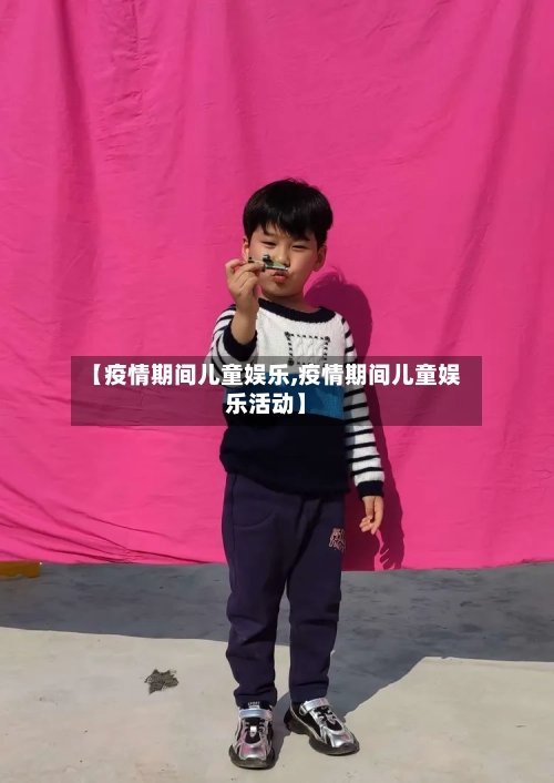【疫情期间儿童娱乐,疫情期间儿童娱乐活动】-第3张图片