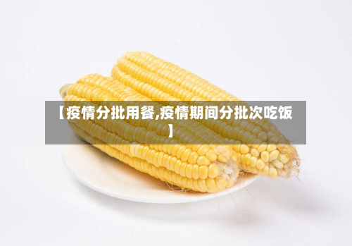 【疫情分批用餐,疫情期间分批次吃饭】