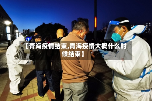 【青海疫情结束,青海疫情大概什么时候结束】-第3张图片