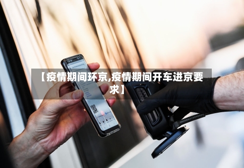 【疫情期间环京,疫情期间开车进京要求】-第3张图片