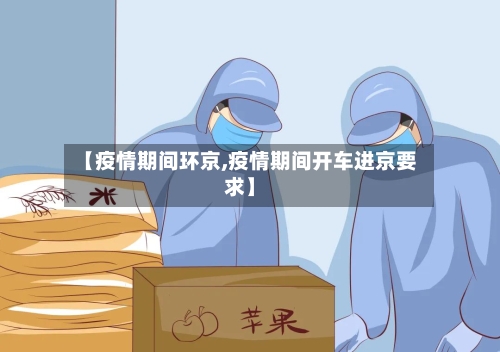 【疫情期间环京,疫情期间开车进京要求】-第2张图片