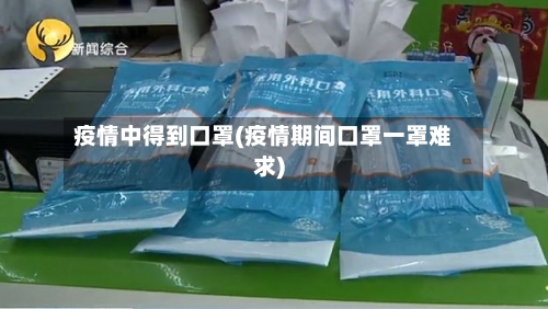 疫情中得到口罩(疫情期间口罩一罩难求)-第2张图片