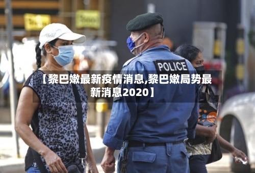 【黎巴嫩最新疫情消息,黎巴嫩局势最新消息2020】-第2张图片