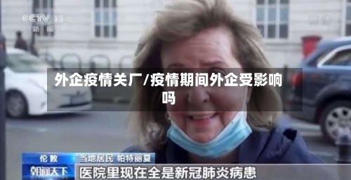 外企疫情关厂/疫情期间外企受影响吗-第2张图片