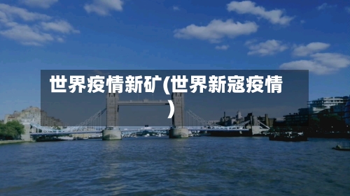 世界疫情新矿(世界新寇疫情)