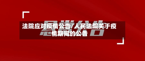 法院应对疫情公告/人民法院关于疫情期间的公告-第2张图片