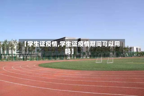 【学生证疫情,学生证疫情期间可以用吗】-第2张图片