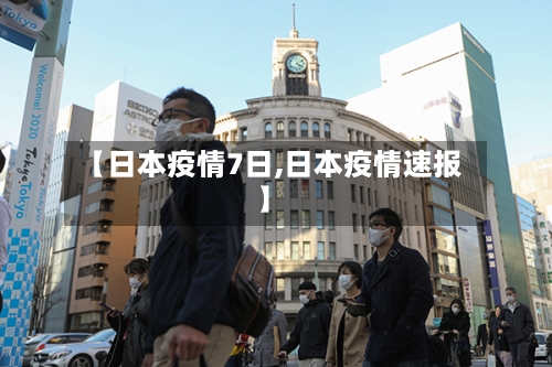 【日本疫情7日,日本疫情速报】-第2张图片