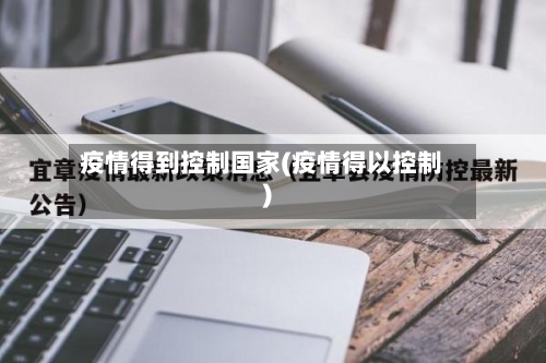 疫情得到控制国家(疫情得以控制)-第3张图片