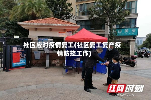 社区应对疫情复工(社区复工复产疫情防控工作)