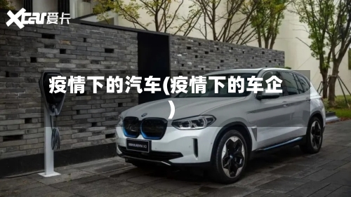 疫情下的汽车(疫情下的车企)