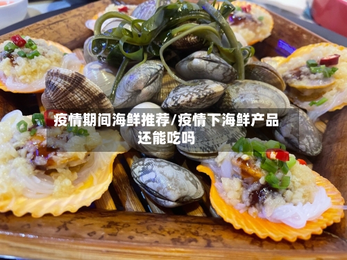 疫情期间海鲜推荐/疫情下海鲜产品还能吃吗
