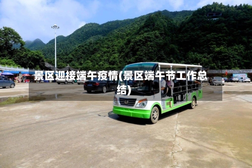 景区迎接端午疫情(景区端午节工作总结)