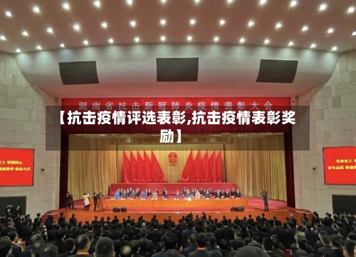 【抗击疫情评选表彰,抗击疫情表彰奖励】