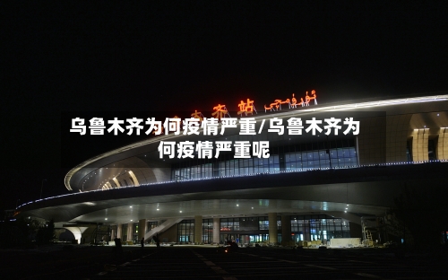 乌鲁木齐为何疫情严重/乌鲁木齐为何疫情严重呢
