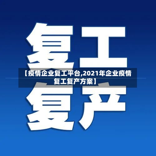 【疫情企业复工平台,2021年企业疫情复工复产方案】-第2张图片