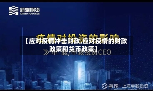 【应对疫情冲击财政,应对疫情的财政政策和货币政策】