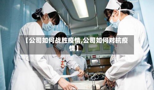 【公司如何战胜疫情,公司如何对抗疫情】-第2张图片