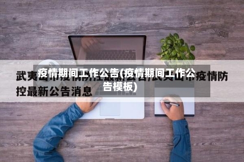 疫情期间工作公告(疫情期间工作公告模板)