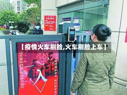 【疫情火车刷脸,火车刷脸上车】