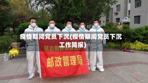 疫情期间党员下沉(疫情期间党员下沉工作简报)