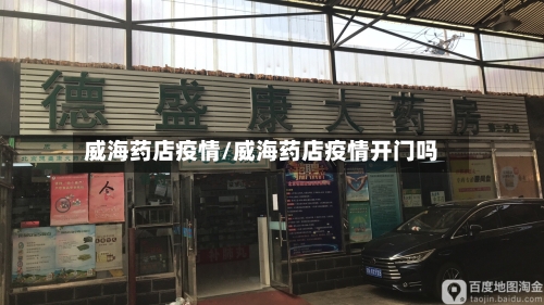 威海药店疫情/威海药店疫情开门吗