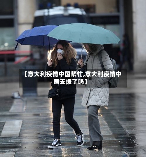 【意大利疫情中国帮忙,意大利疫情中国支援了吗】