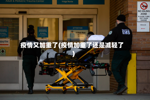 疫情又加重了(疫情加重了还是减轻了)-第2张图片