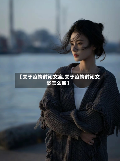 【关于疫情封闭文案,关于疫情封闭文案怎么写】