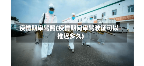 疫情期审驾照(疫情期间审驾驶证可以推迟多久)-第2张图片