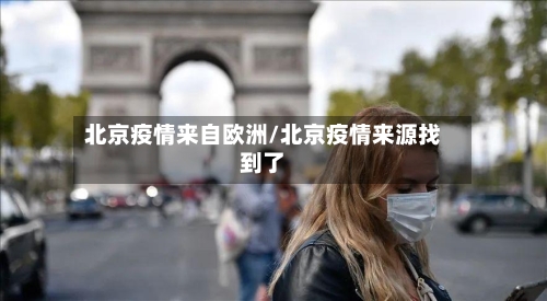 北京疫情来自欧洲/北京疫情来源找到了-第2张图片